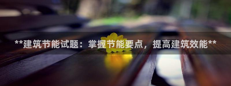 谁知道e尊国际的网址：**建筑节能试题：掌握节能要点，提高建筑效能**
