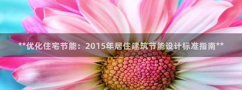 e尊国际官网：**优化住宅节能：2015年居住建筑节能设计标准指南**