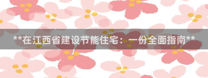 谁知道e尊国际的网址：**在江西省建设节能住宅：一份全面指南**