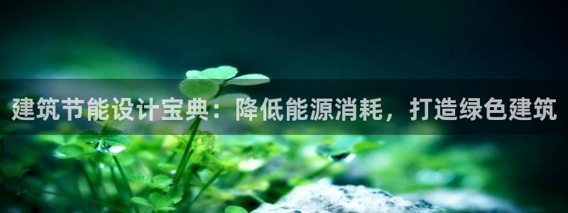 e尊国际可靠吗：建筑节能设计宝典：降低能源消耗，打造绿色建筑