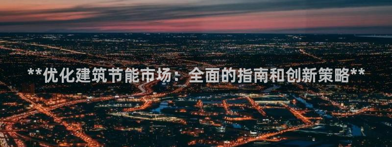 e尊国际地址：**优化建筑节能市场：全面的指南和创新策略**