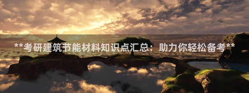 e尊国际娱乐官网下载：**考研建筑节能材料知识点汇总：助力你轻松备考**