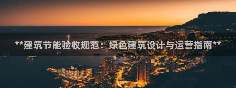 e尊国际app：**建筑节能验收规范：绿色建筑设计与运营指南**