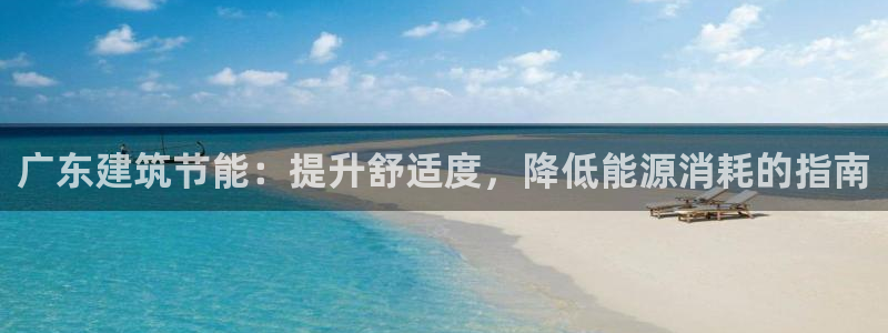 e尊平台：广东建筑节能：提升舒适度，降低能源消耗的指南