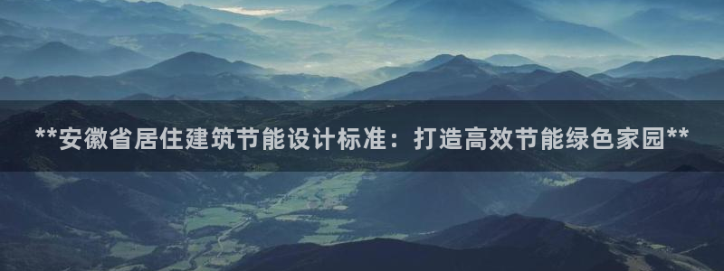 E尊国际：**安徽省居住建筑节能设计标准：打造高效节能绿色家园**