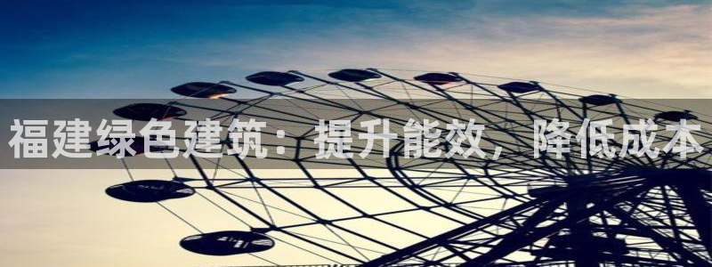 e尊国际娱乐官网地址：福建绿色建筑：提升能效，降低成本