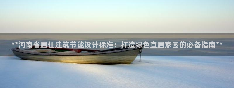 E尊国际：**河南省居住建筑节能设计标准：打造绿色宜居家园的必备指南**