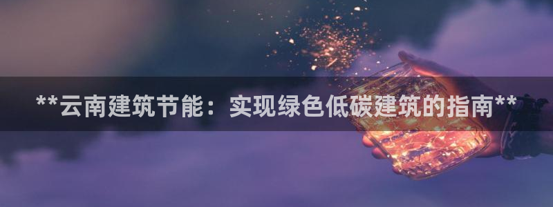 e尊国际地址：**云南建筑节能：实现绿色低碳建筑的指南**