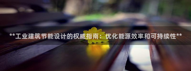 e尊体育：**工业建筑节能设计的权威指南：优化能源效率和可持续性**
