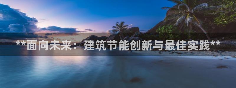 e尊国际的手机登录网站：**面向未来：建筑节能创新与最佳实践**