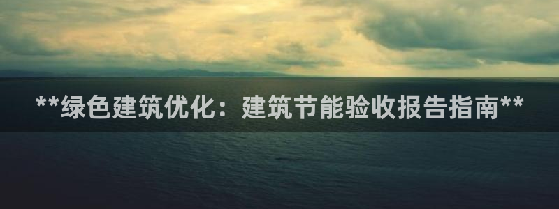 e尊国际客户端下载：**绿色建筑优化：建筑节能验收报告指南**
