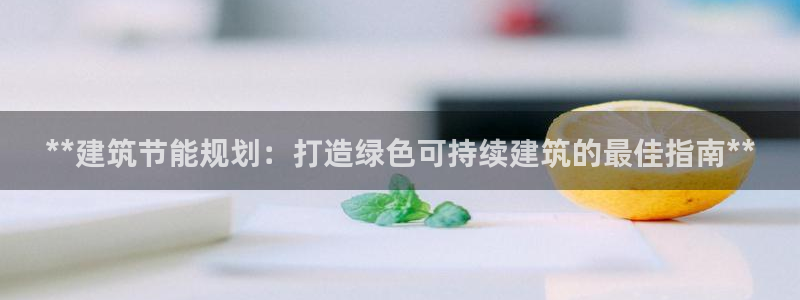 尊亿娱乐国际官网：**建筑节能规划：打造绿色可持续建筑的最佳指南**