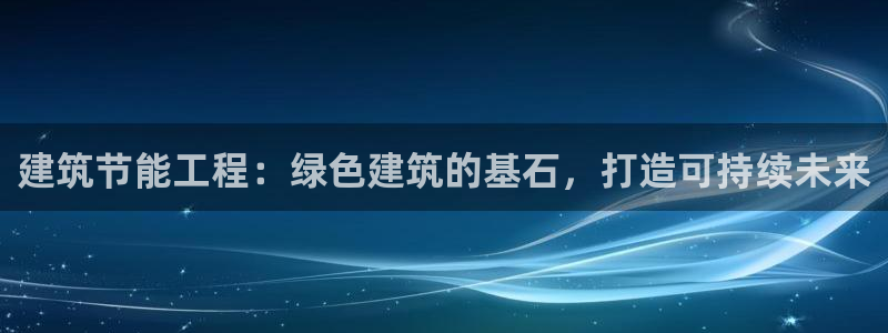 E尊国际网站：建筑节能工程：绿色建筑的基石，打造可持续未来