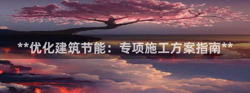 e尊国际7779：**优化建筑节能：专项施工方案指南**
