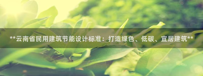 尊亿游戏国际官网：**云南省民用建筑节能设计标准：打造绿色、低碳、宜居建筑**