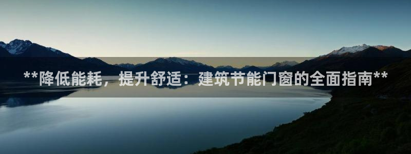 e尊国际可靠吗：**降低能耗，提升舒适：建筑节能门窗的全面指南**