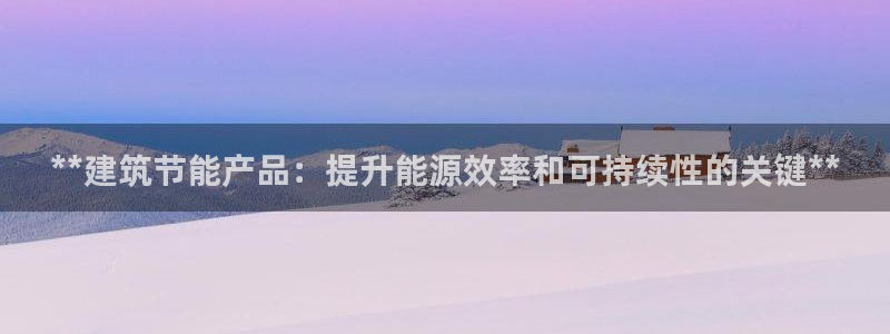 E尊国际：**建筑节能产品：提升能源效率和可持续性的关键**
