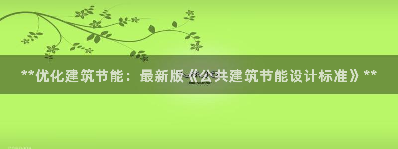 e尊官网：**优化建筑节能：最新版《公共建筑节能设计标准》**