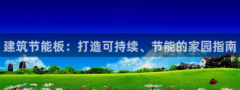 尊亿娱乐国际官网：建筑节能板：打造可持续、节能的家园指南