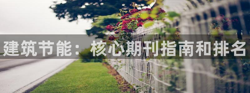 e尊国际地址：建筑节能：核心期刊指南和排名