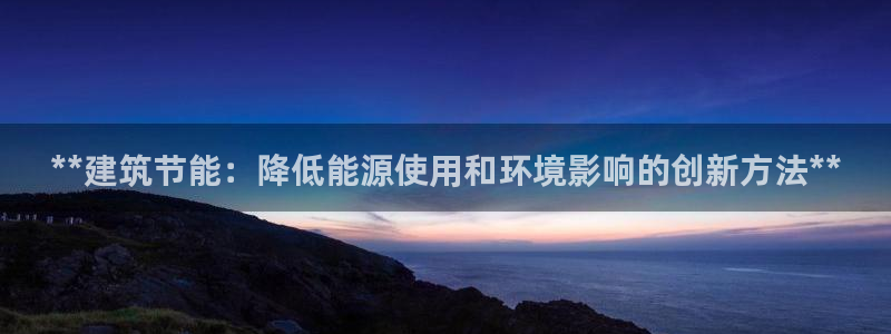 e尊国际官网：**建筑节能：降低能源使用和环境影响的创新方法**