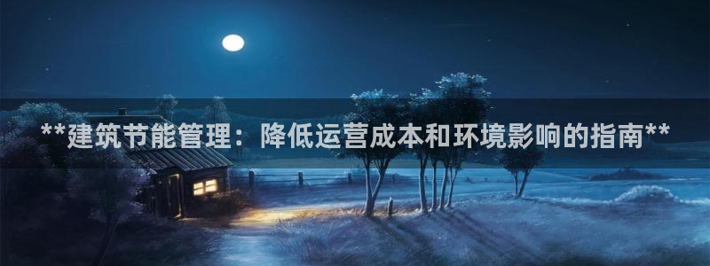 e尊平台：**建筑节能管理：降低运营成本和环境影响的指南**