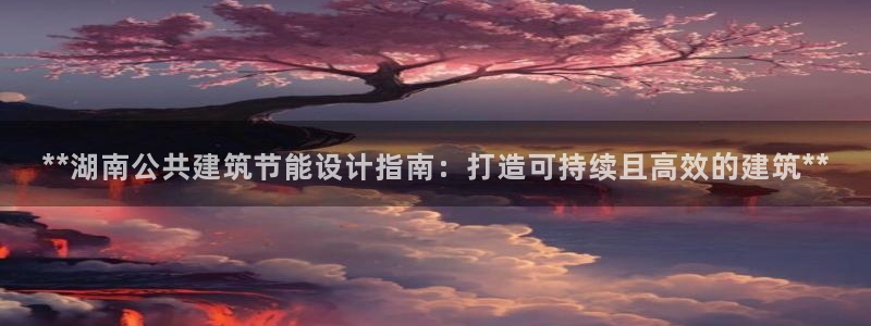 e尊国际官网app：**湖南公共建筑节能设计指南：打造可持续且高效的建筑**