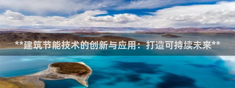 e尊国际官网·网址：**建筑节能技术的创新与应用：打造可持续未来**