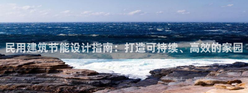 e尊国际官方网站：民用建筑节能设计指南：打造可持续、高效的家园