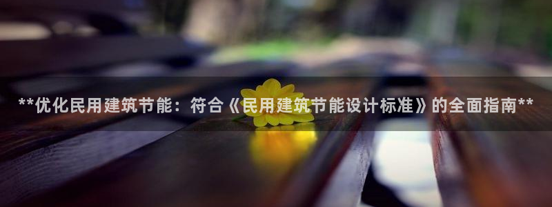 e尊国际客户端：**优化民用建筑节能：符合《民用建筑节能设计标准》的全面指南**