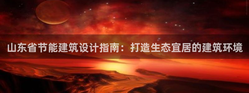 e尊国际官网·网址：山东省节能建筑设计指南：打造生态宜居的建筑环境