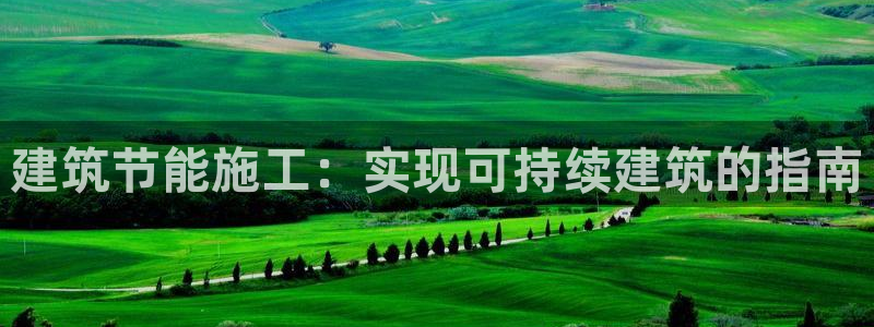 尊亿娱乐国际官网：建筑节能施工：实现可持续建筑的指南