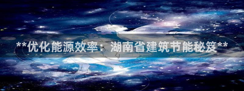e尊国际客户端：**优化能源效率：湖南省建筑节能秘笈**