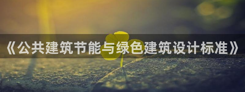 e尊平台：《公共建筑节能与绿色建筑设计标准》
