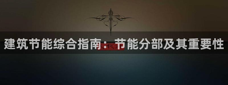 e尊国际是干什么的：建筑节能综合指南：节能分部及其重要性