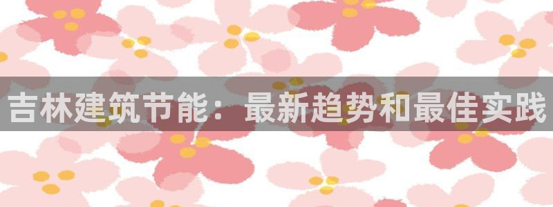 e尊国际平台：吉林建筑节能：最新趋势和最佳实践