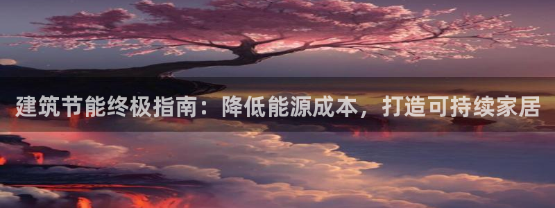 谁知道e尊国际的网址：建筑节能终极指南：降低能源成本，打造可持续家居