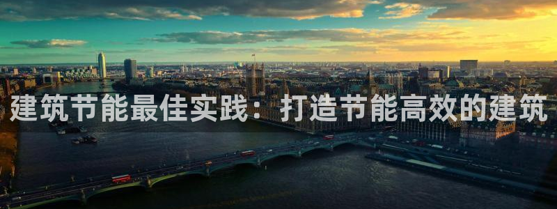 e尊国际客服：建筑节能最佳实践：打造节能高效的建筑