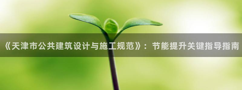 e尊国际-e尊国际官网：《天津市公共建筑设计与施工规范》：节能提升关键指导指南