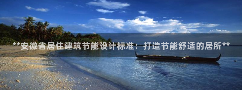 e尊国际的手机登录网站：**安徽省居住建筑节能设计标准：打造节能舒适的居所**