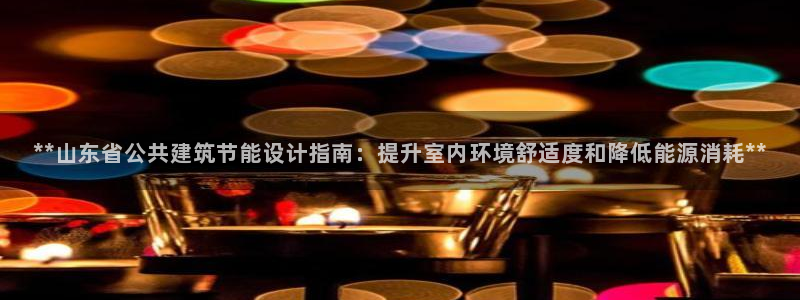 e尊国际7779：**山东省公共建筑节能设计指南：提升室内环境舒适度和降低能源消耗**