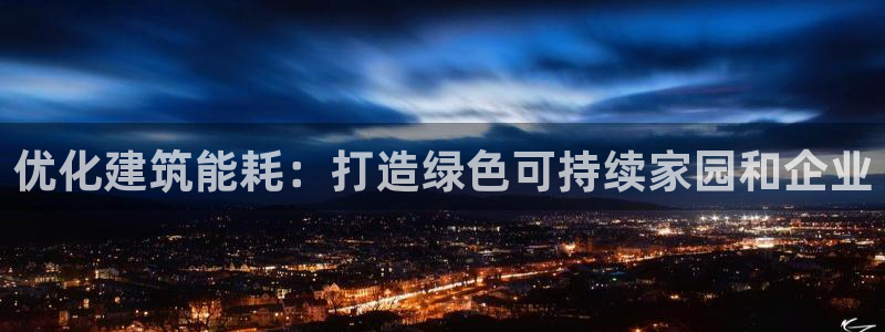 尊亿娱乐国际官网：优化建筑能耗：打造绿色可持续家园和企业