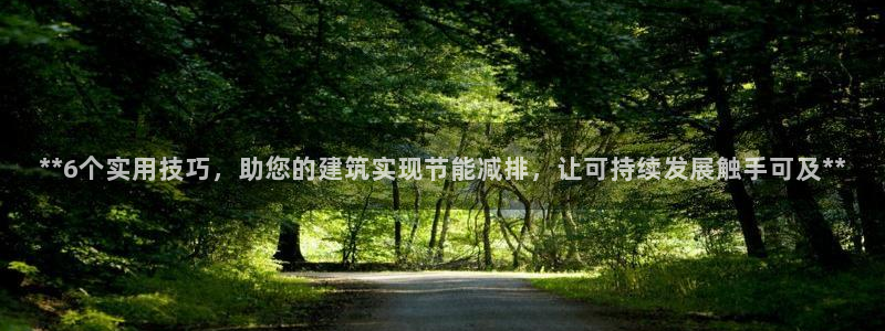 e尊国际7779：**6个实用技巧，助您的建筑实现节能减排，让可持续发展触手可及**
