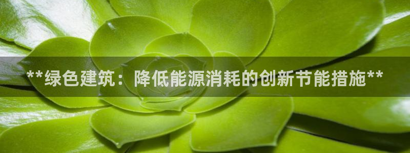 e尊官网：**绿色建筑：降低能源消耗的创新节能措施**
