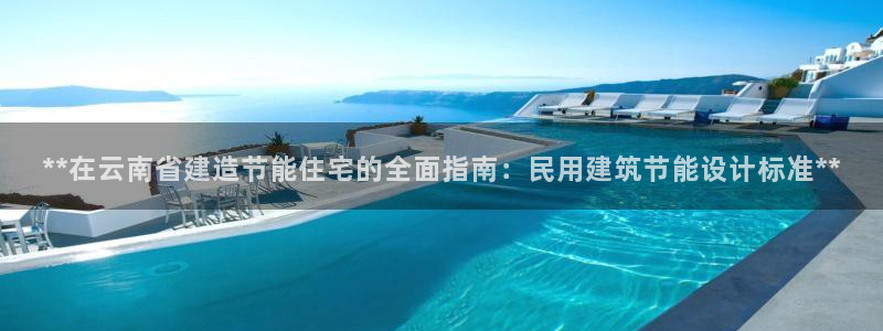 尊亿娱乐国际官网：**在云南省建造节能住宅的全面指南：民用建筑节能设计标准**
