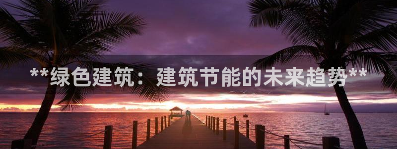 e尊国际客户端：**绿色建筑：建筑节能的未来趋势**
