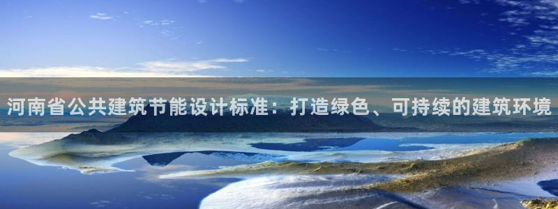 e尊国际客户端：河南省公共建筑节能设计标准：打造绿色、可持续的建筑环境