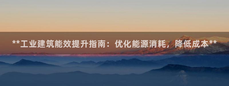 e尊国际客户端下载：**工业建筑能效提升指南：优化能源消耗，降低成本**