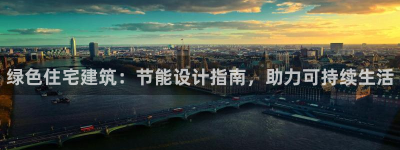 尊亿娱乐国际官网：绿色住宅建筑：节能设计指南，助力可持续生活