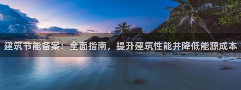 e尊平台：建筑节能备案：全面指南，提升建筑性能并降低能源成本